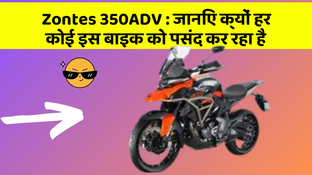 Zontes 350ADV: जानिए क्यों हर कोई इस बाइक को पसंद कर रहा है