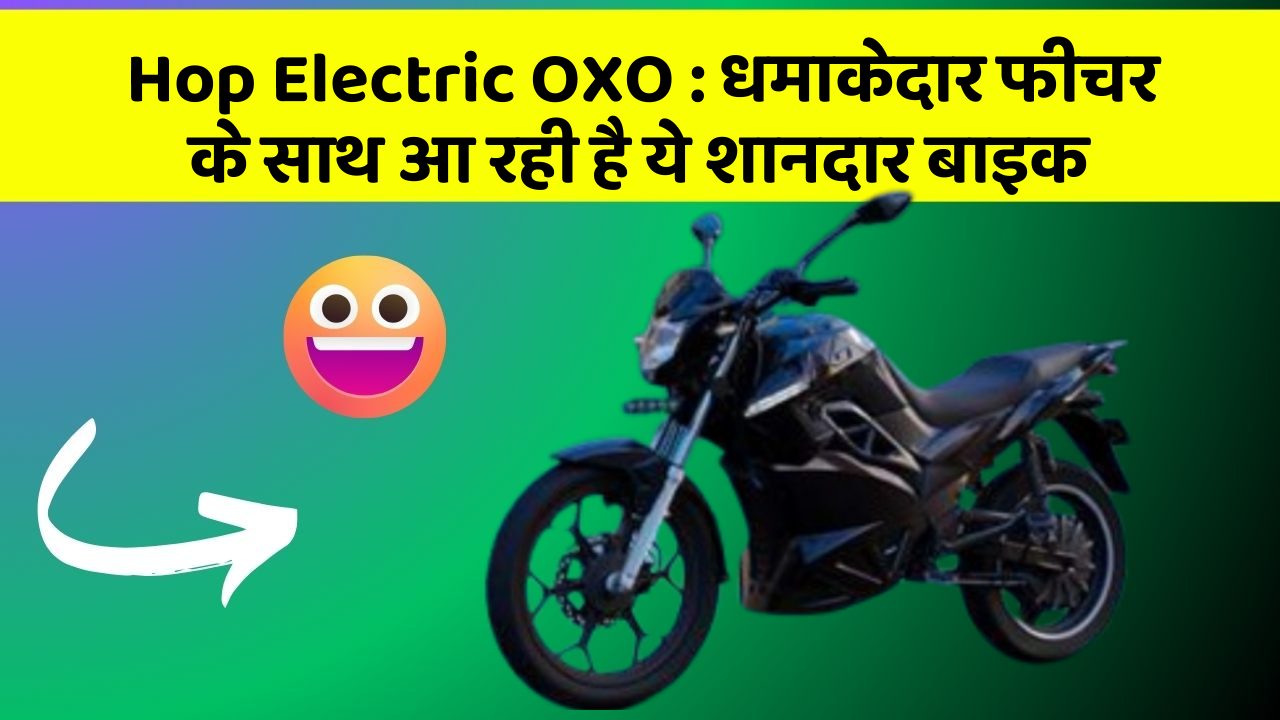 Hop Electric OXO: धमाकेदार फीचर के साथ आ रही है ये शानदार बाइक