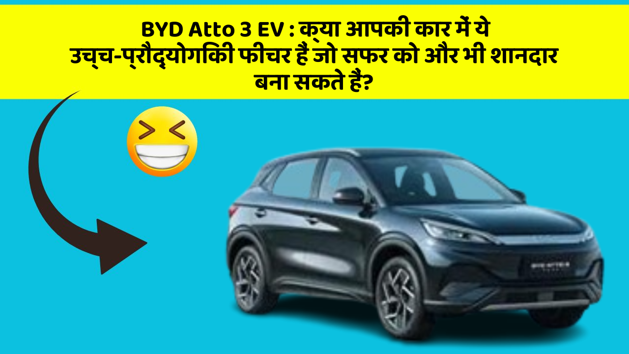 BYD Atto 3 EV: क्या आपकी कार में ये उच्च-प्रौद्योगिकी फीचर हैं जो सफर को और भी शानदार बना सकते हैं?