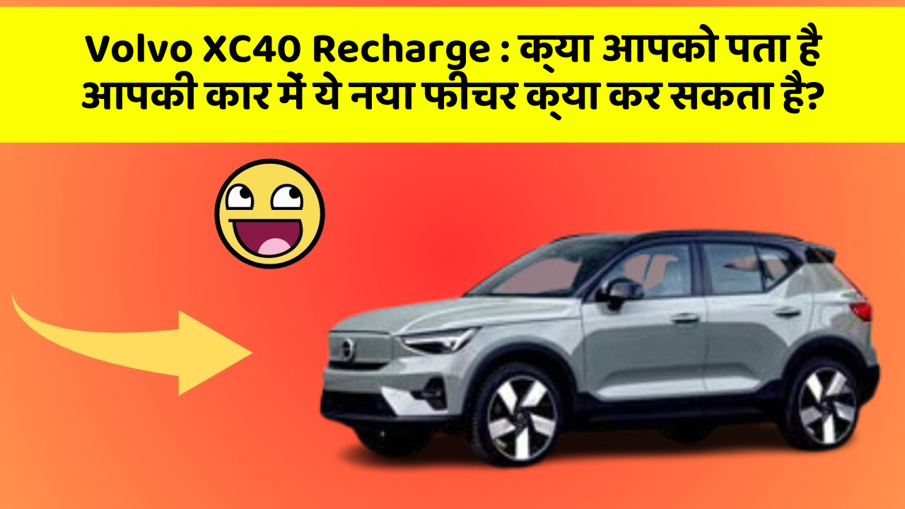 Volvo XC40 Recharge:क्या आपको पता है आपकी कार में ये नया फीचर क्या कर सकता है?
