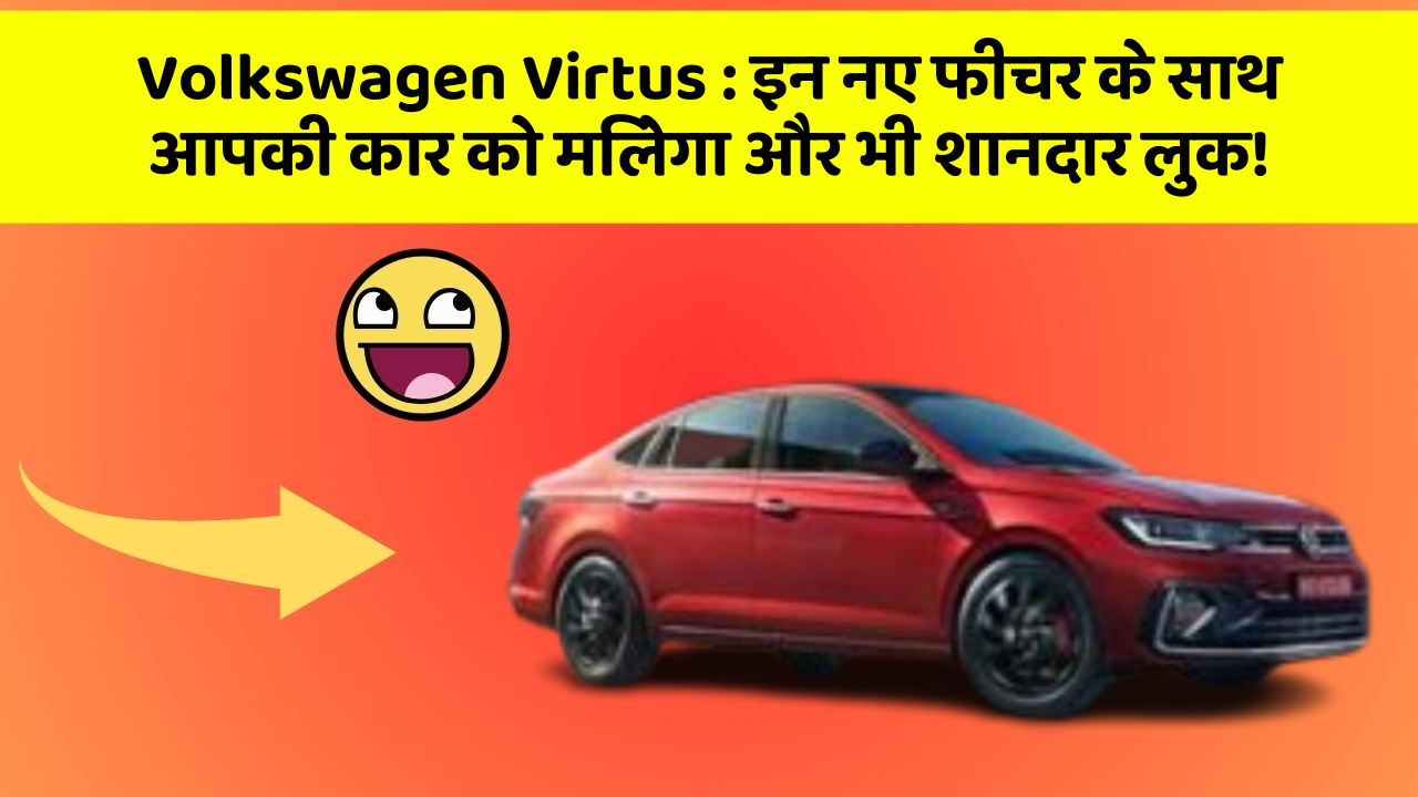 Volkswagen Virtus: इन नए फीचर के साथ आपकी कार को मिलेगा और भी शानदार लुक!