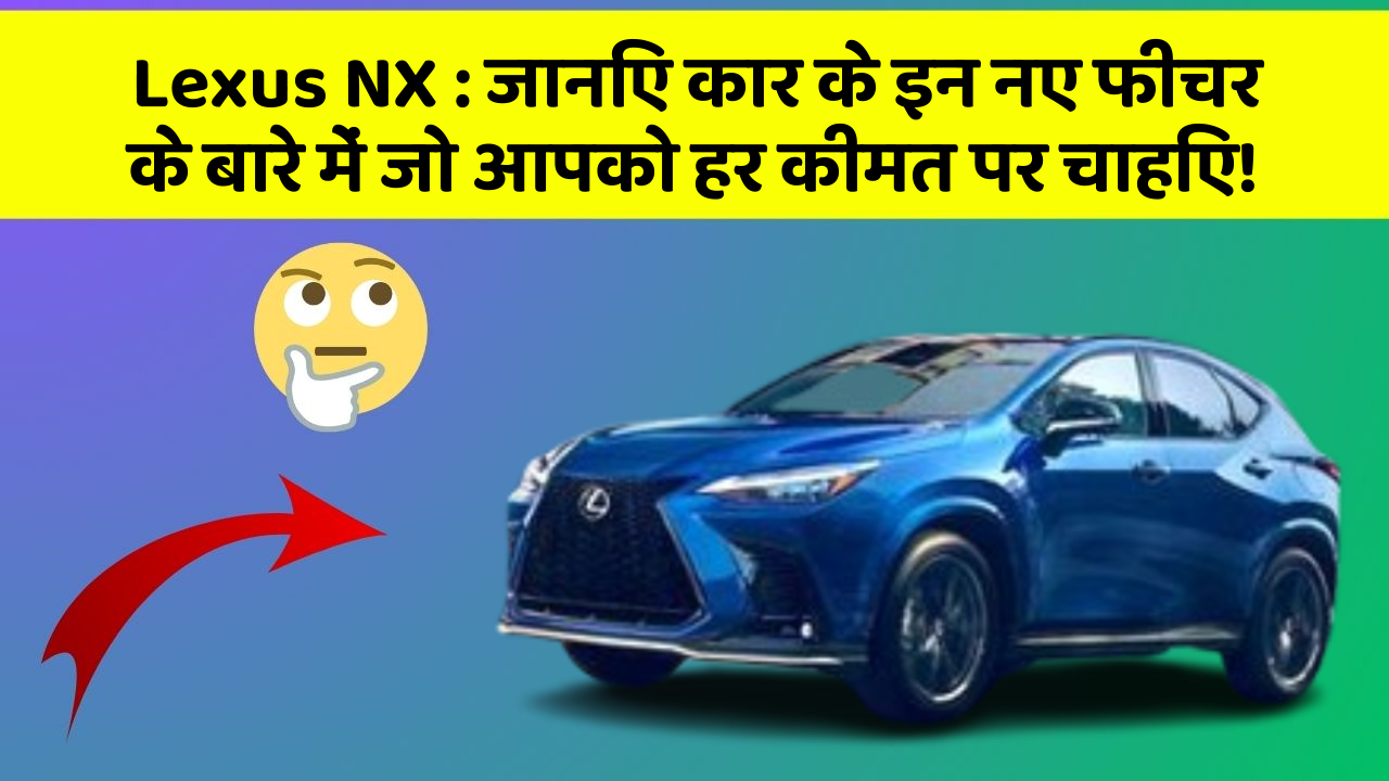 Lexus NX: जानिए कार के इन नए फीचर के बारे में जो आपको हर कीमत पर चाहिए!