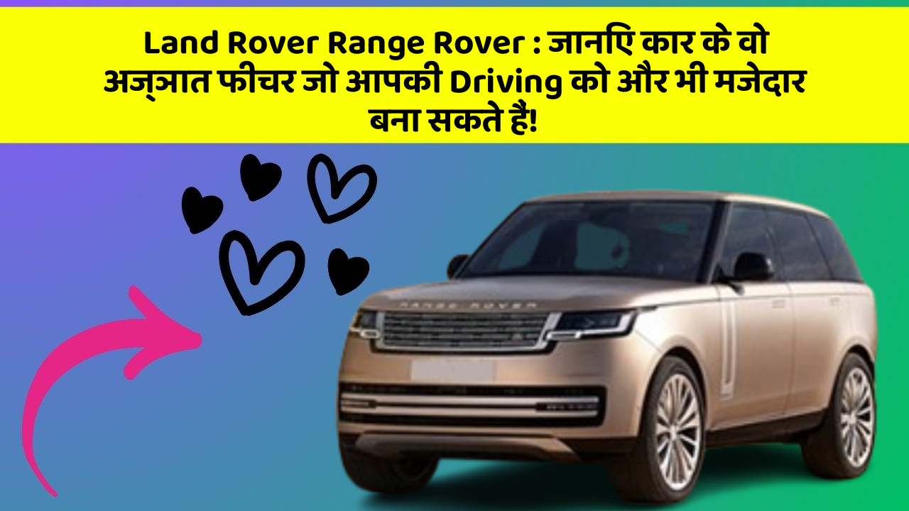 Land Rover Range Rover: जानिए कार के वो अज्ञात फीचर जो आपकी Driving को और भी मजेदार बना सकते हैं!