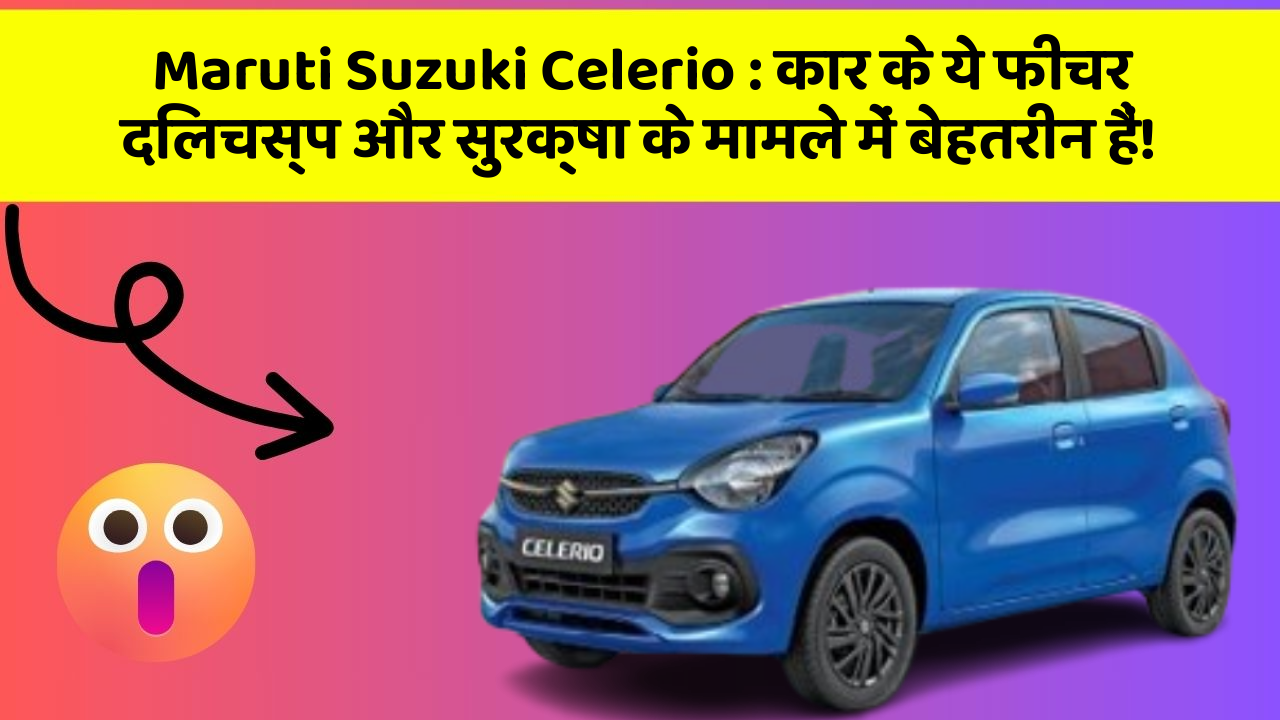 Maruti Suzuki Celerio: कार के ये फीचर दिलचस्प और सुरक्षा के मामले में बेहतरीन हैं!