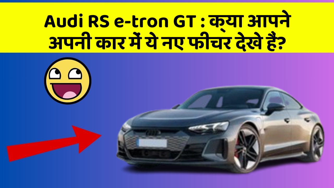 Audi RS e-tron GT: क्या आपने अपनी कार में ये नए फीचर देखे हैं?