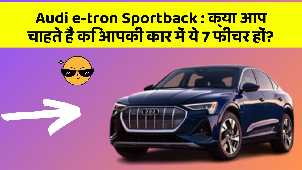 Audi e-tron Sportback: क्या आप चाहते हैं कि आपकी कार में ये 7 फीचर हों?