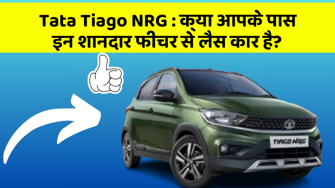Tata Tiago NRG : क्या आपके पास इन शानदार फीचर से लैस कार है?