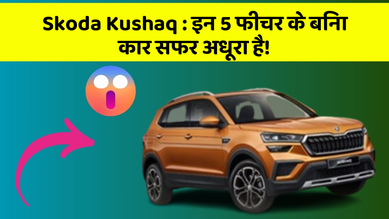 Skoda Kushaq:इन 5 फीचर के बिना कार सफर अधूरा है!