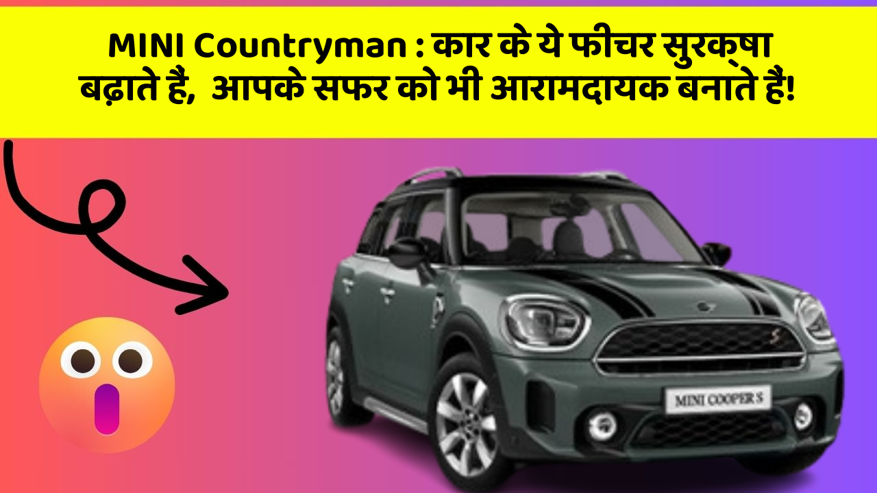 MINI Countryman: कार के ये फीचर सुरक्षा बढ़ाते हैं,  आपके सफर को भी आरामदायक बनाते हैं!
