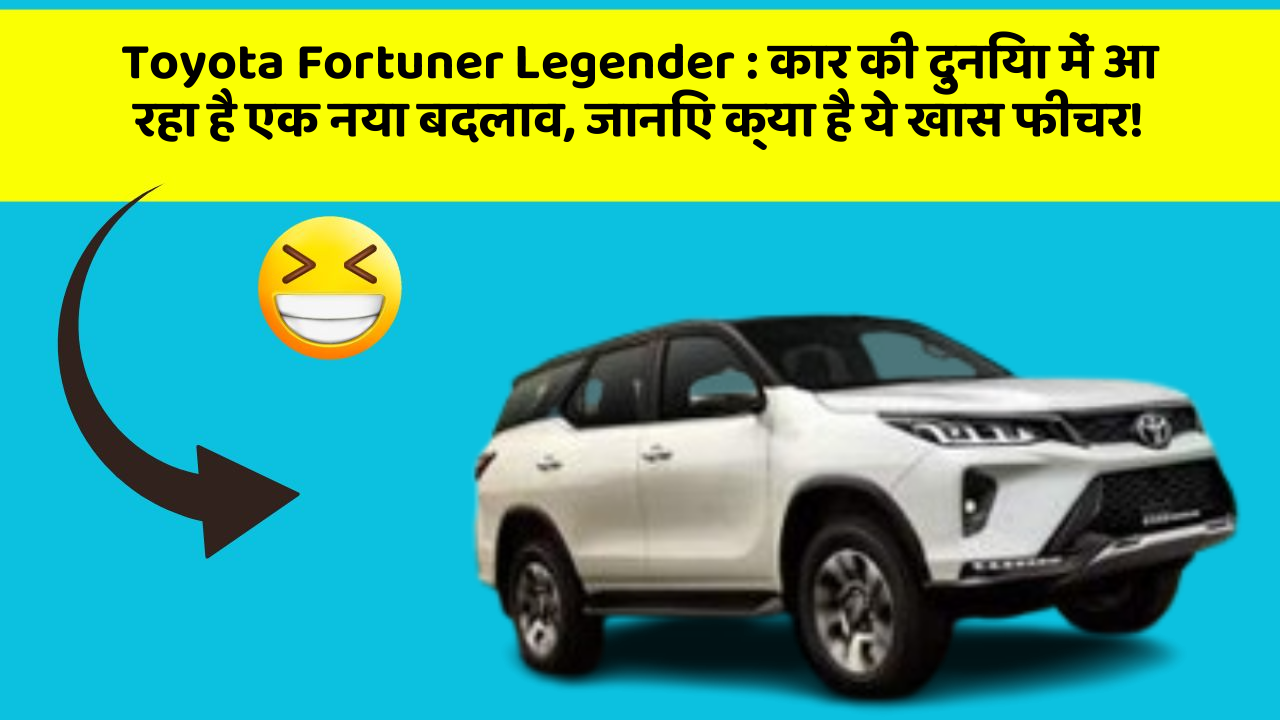 Toyota Fortuner Legender: कार की दुनिया में आ रहा है एक नया बदलाव, जानिए क्या है ये खास फीचर!