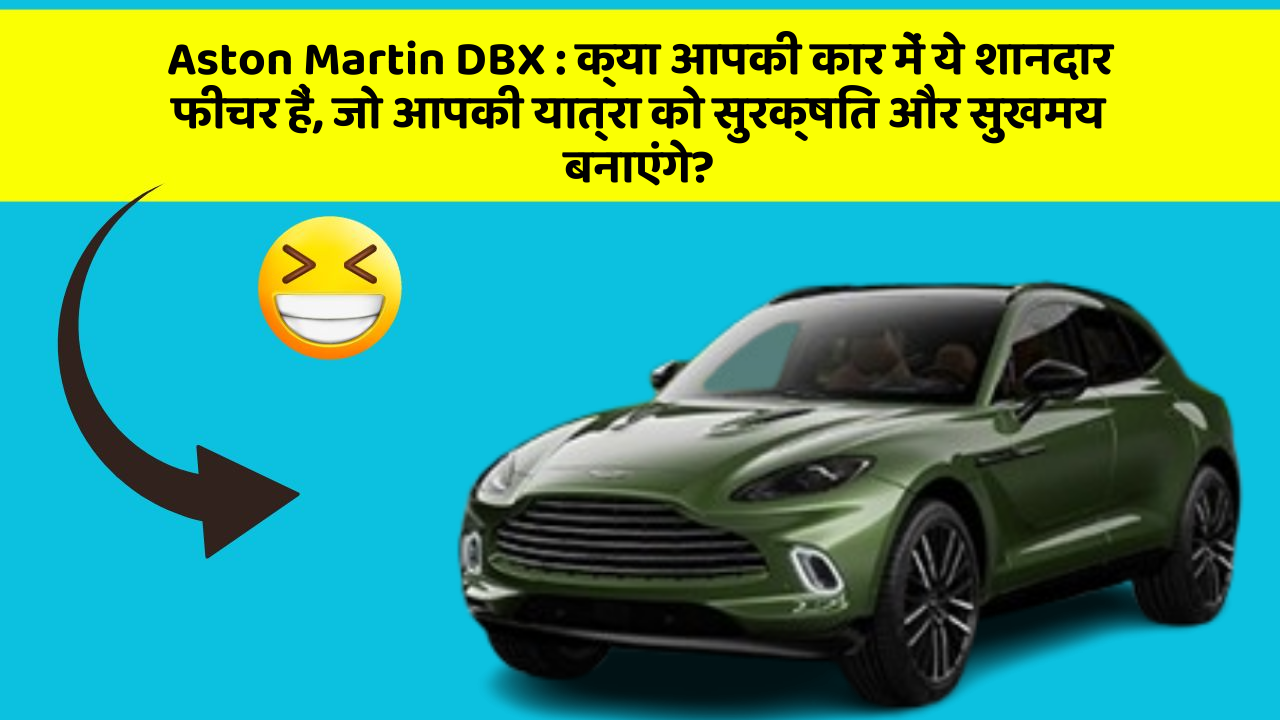 Aston Martin DBX: क्या आपकी कार में ये शानदार फीचर हैं, जो आपकी यात्रा को सुरक्षित और सुखमय बनाएंगे?
