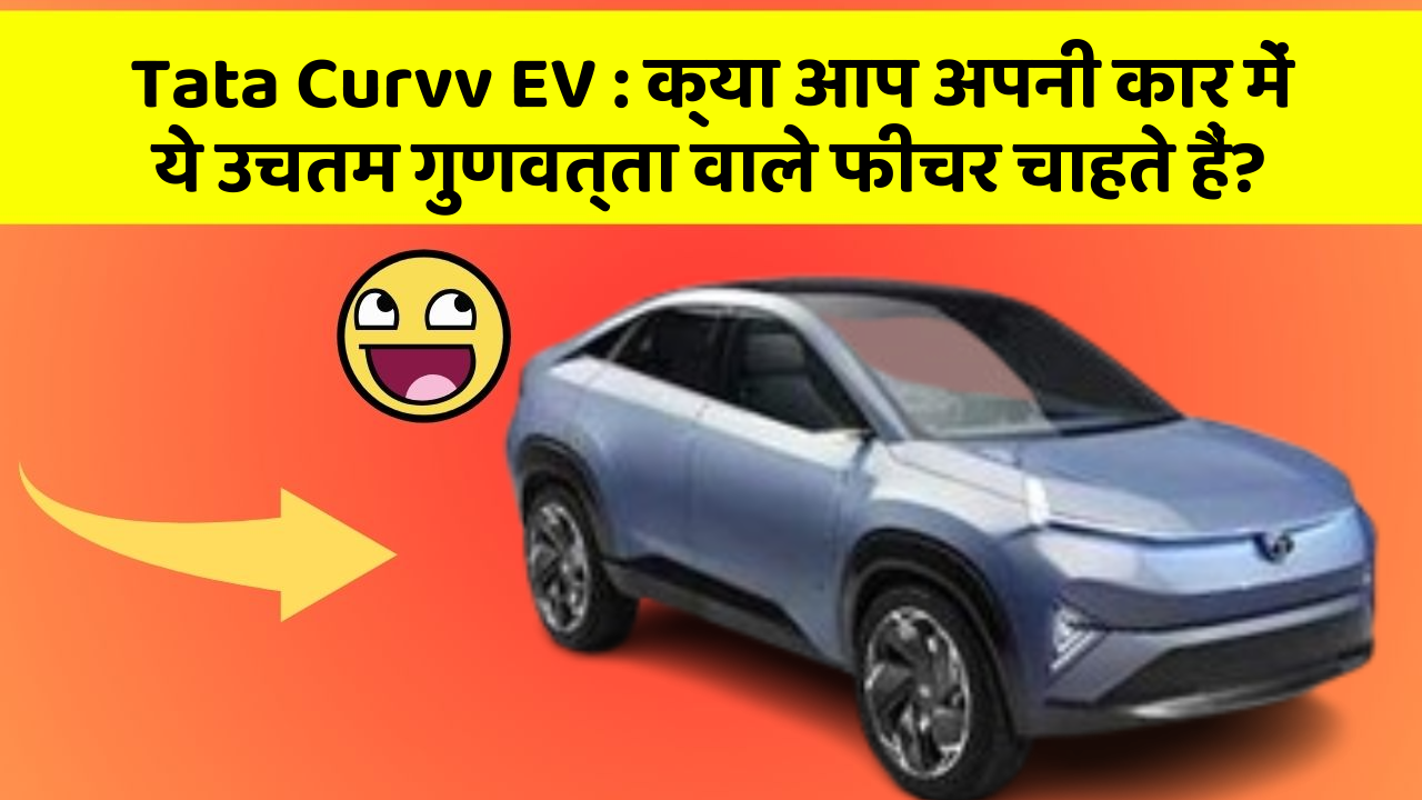 Tata Curvv EV:क्या आप अपनी कार में ये उचतम गुणवत्ता वाले फीचर चाहते हैं?