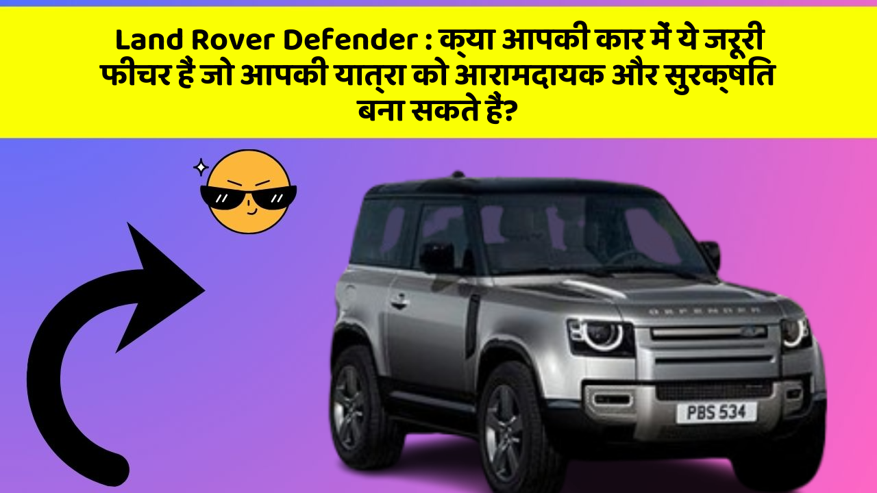 Land Rover Defender: क्या आपकी कार में ये जरूरी फीचर हैं जो आपकी यात्रा को आरामदायक और सुरक्षित बना सकते हैं?