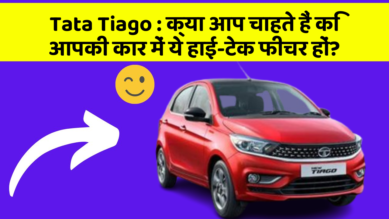 Tata Tiago: क्या आप चाहते हैं कि आपकी कार में ये हाई-टेक फीचर हों?