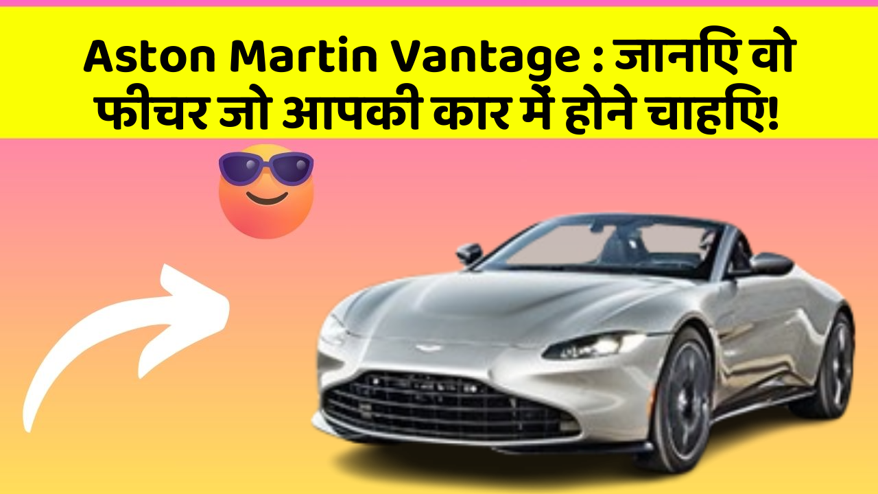 Aston Martin Vantage: जानिए वो फीचर जो आपकी कार में होने चाहिए!
