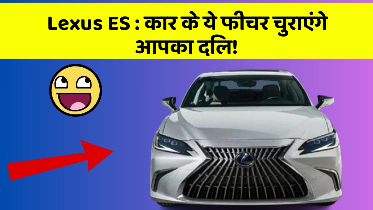 Lexus ES: कार के ये फीचर चुराएंगे आपका दिल!