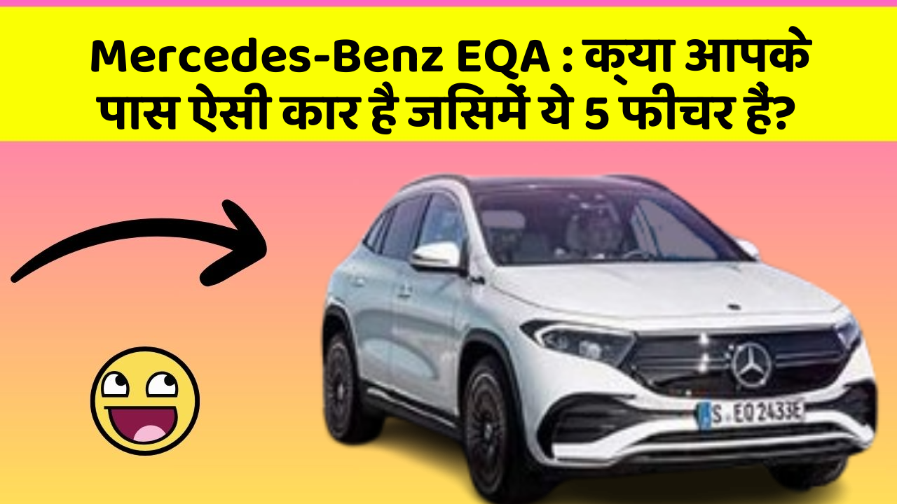 Mercedes-Benz EQA: क्या आपके पास ऐसी कार है जिसमें ये 5 फीचर हैं?