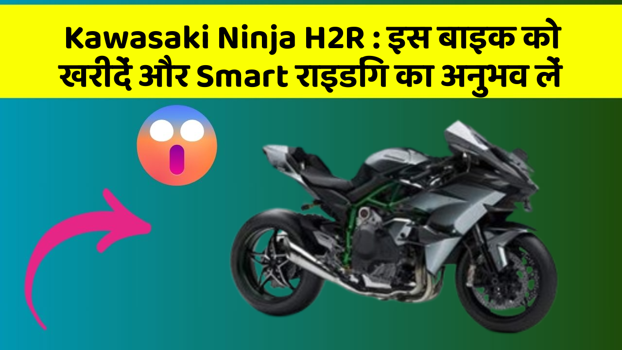 Kawasaki Ninja H2R: क्या आपकी कार में ये 7 जरूरी फीचर हैं?