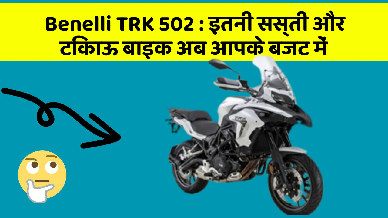 Benelli TRK 502: इतनी सस्ती और टिकाऊ बाइक अब आपके बजट में
