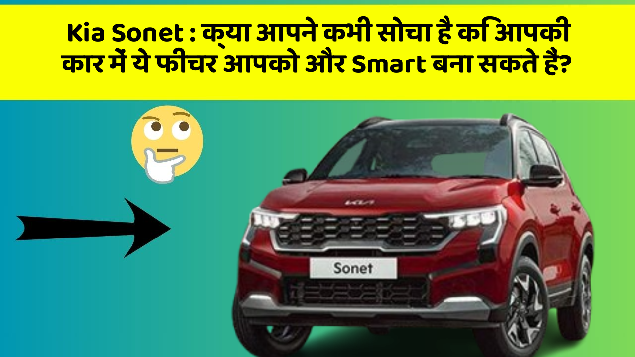 Kia Sonet: क्या आपने कभी सोचा है कि आपकी कार में ये फीचर आपको और Smart बना सकते हैं?