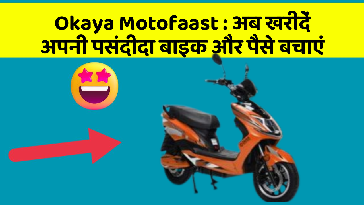 Okaya Motofaast: अब खरीदें अपनी पसंदीदा बाइक और पैसे बचाएं