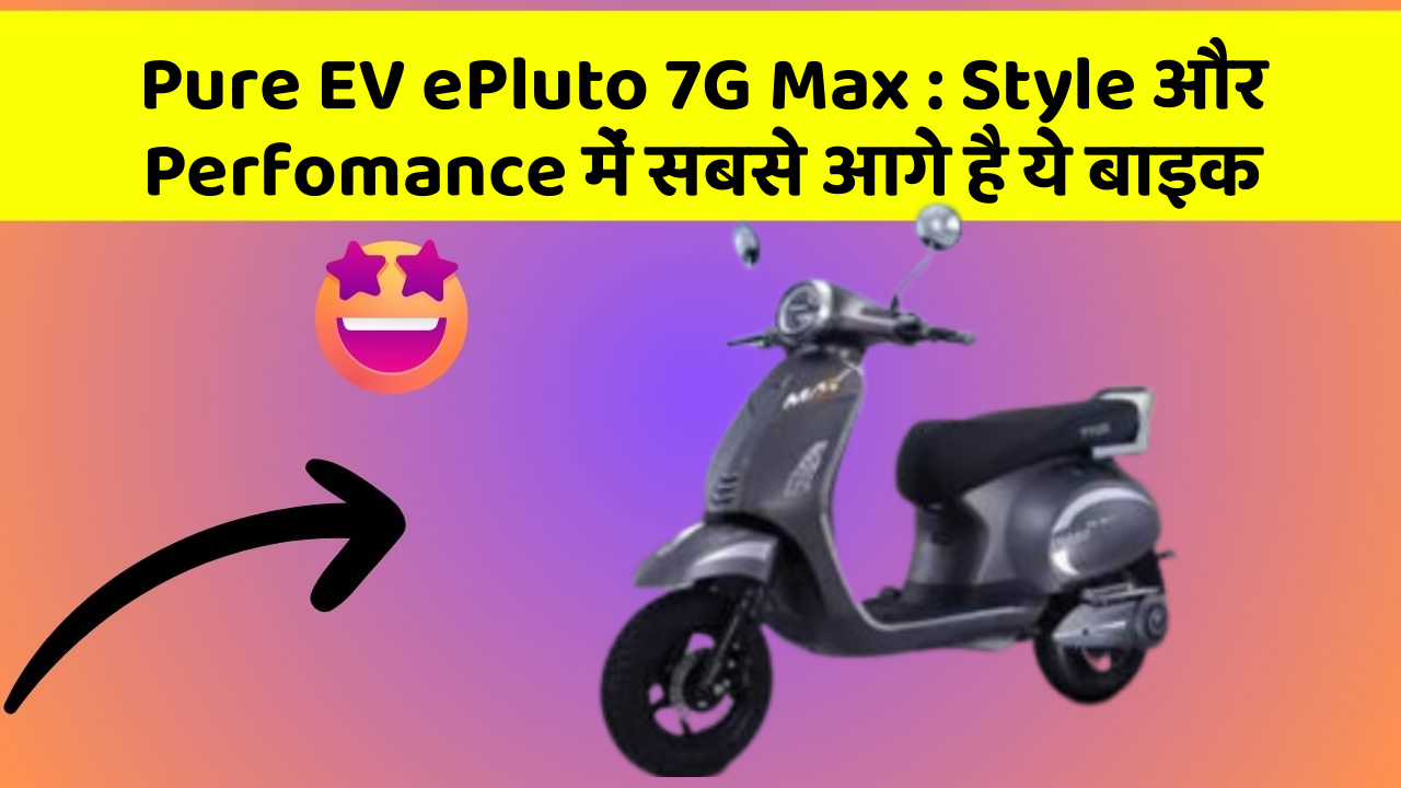 Pure EV ePluto 7G Max: Style और Perfomance में सबसे आगे है ये बाइक