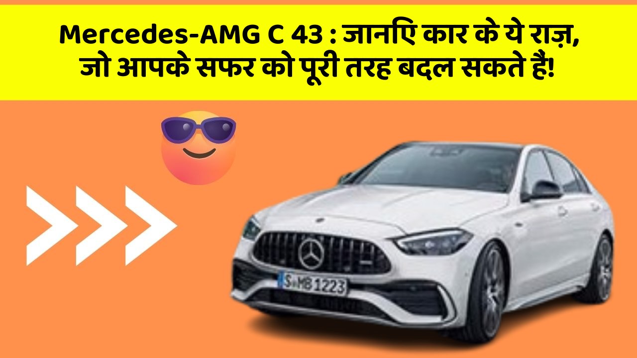 Mercedes-AMG C 43 : जानिए कार के ये राज़, जो आपके सफर को पूरी तरह बदल सकते हैं!