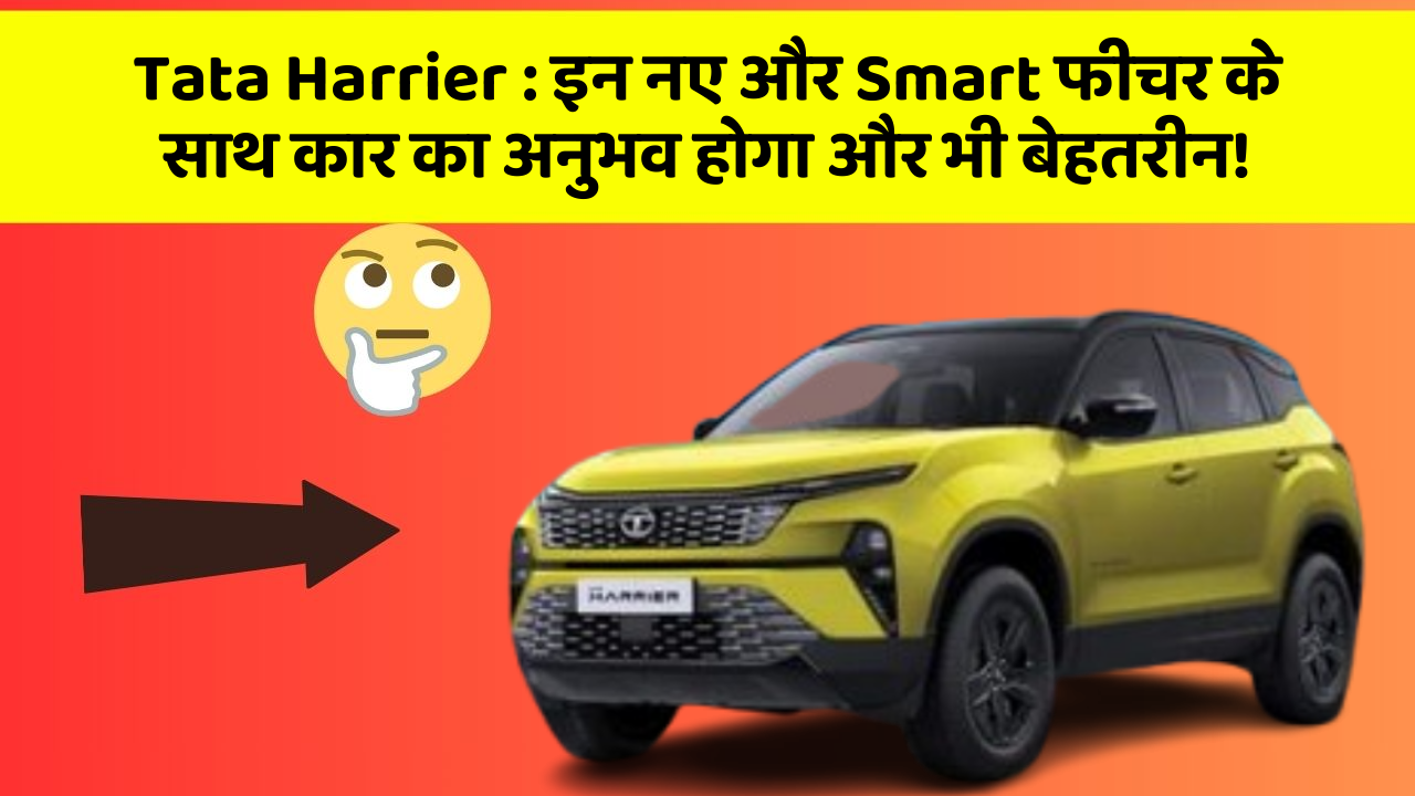 Tata Harrier: इन नए और Smart फीचर के साथ कार का अनुभव होगा और भी बेहतरीन!