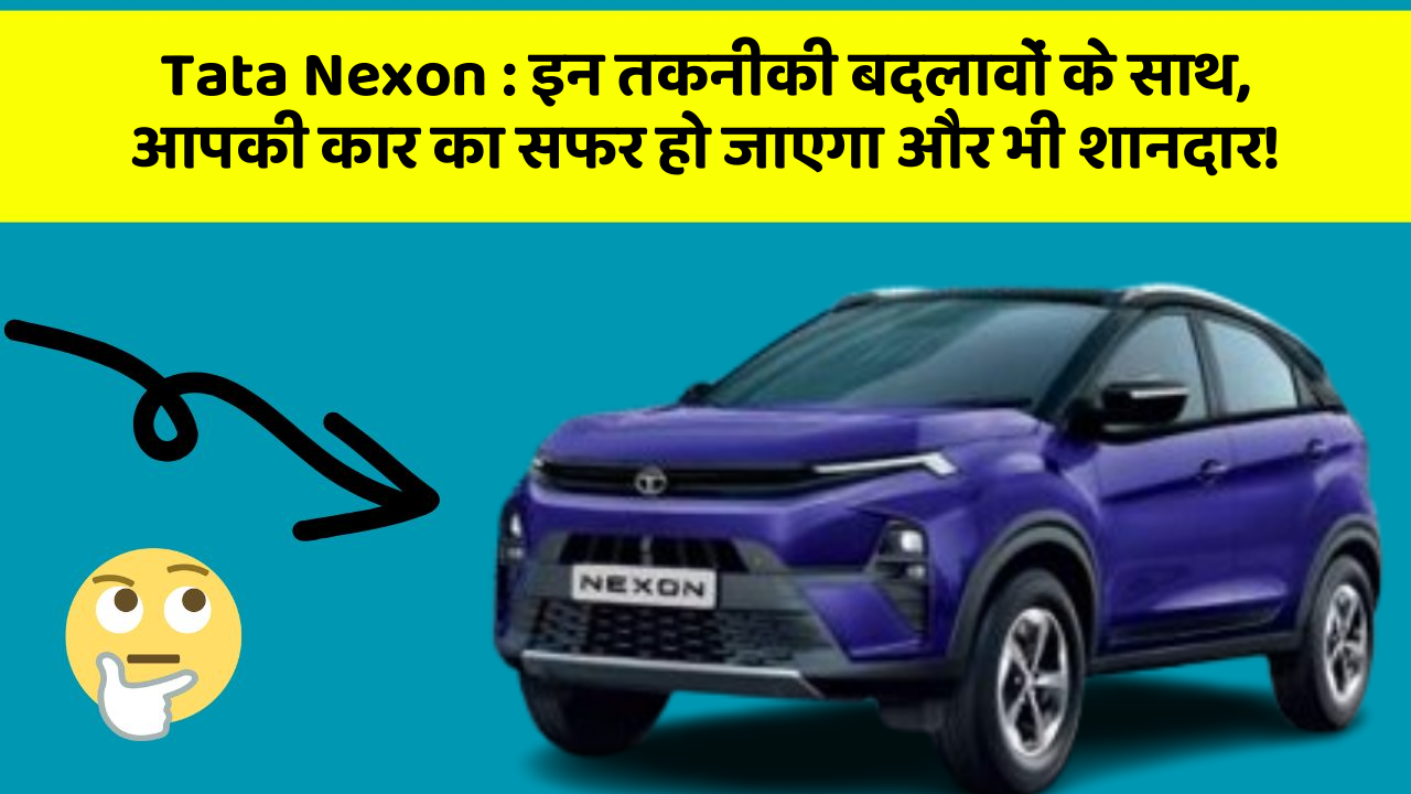 Tata Nexon:इन तकनीकी बदलावों के साथ, आपकी कार का सफर हो जाएगा और भी शानदार!