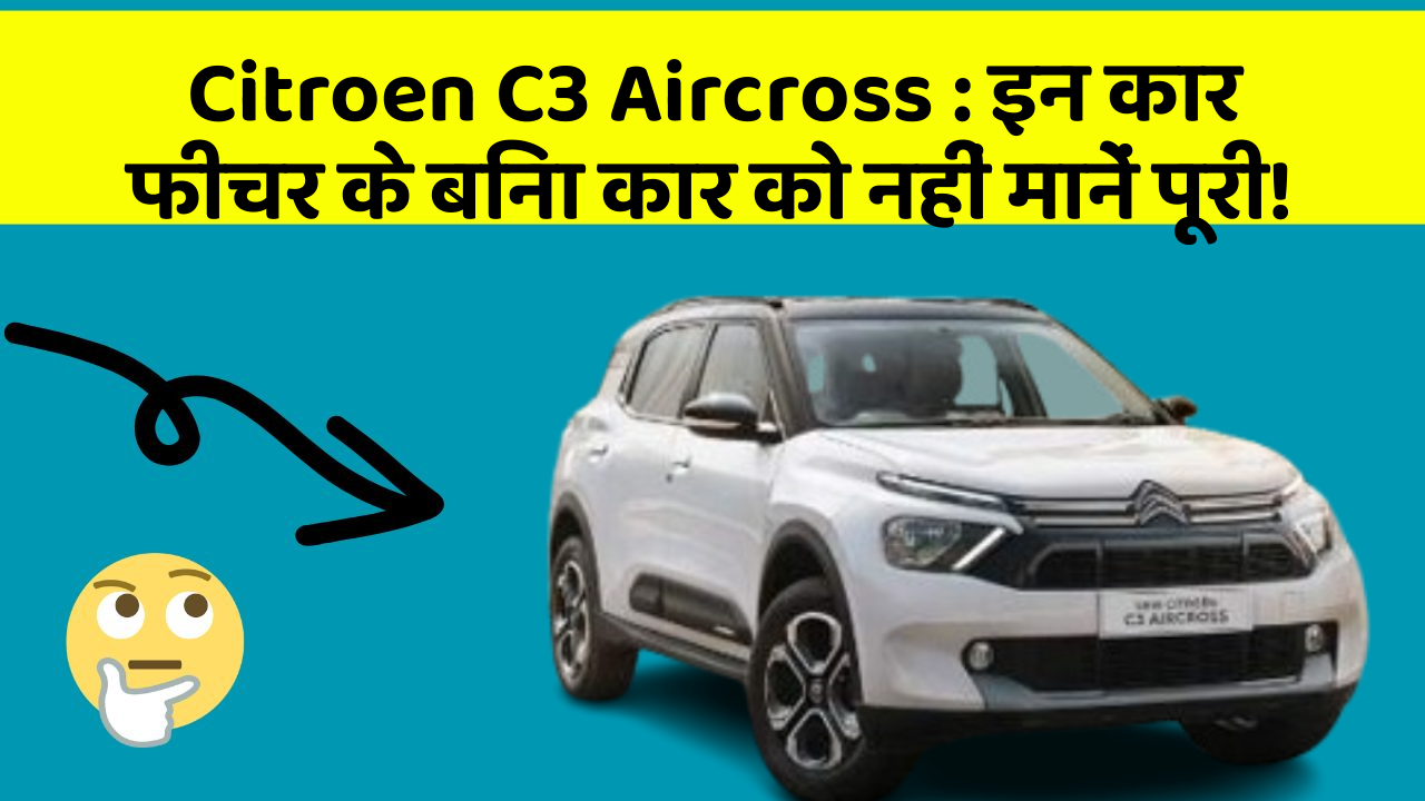 Citroen C3 Aircross: इन कार फीचर के बिना कार को नहीं मानें पूरी!