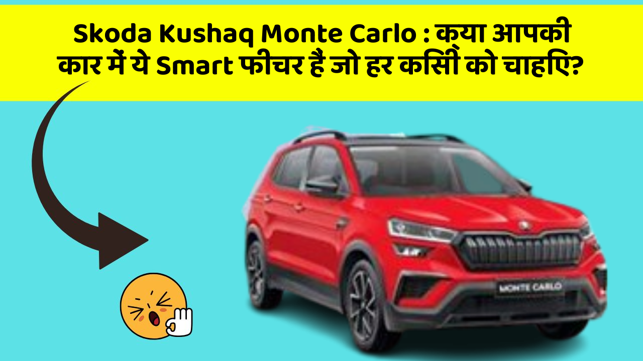 Skoda Kushaq Monte Carlo: क्या आपकी कार में ये Smart फीचर हैं जो हर किसी को चाहिए?