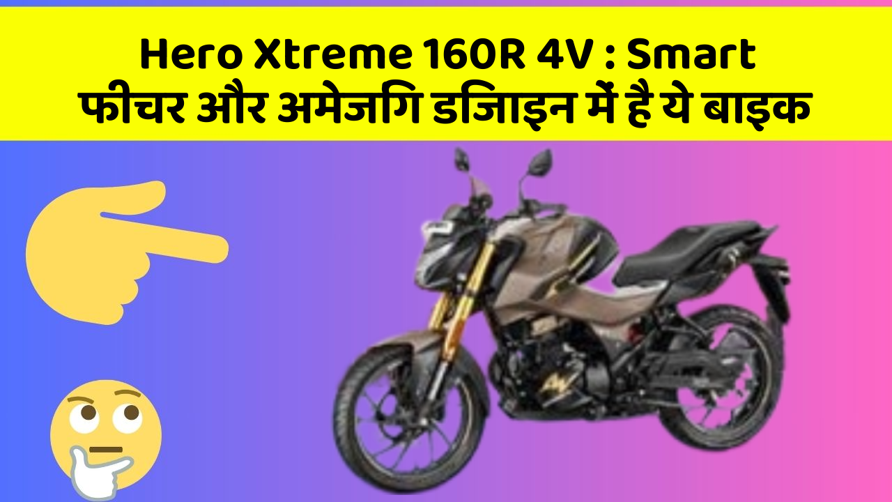 Hero Xtreme 160R 4V: Smart फीचर और अमेजिंग डिजाइन में है ये बाइक