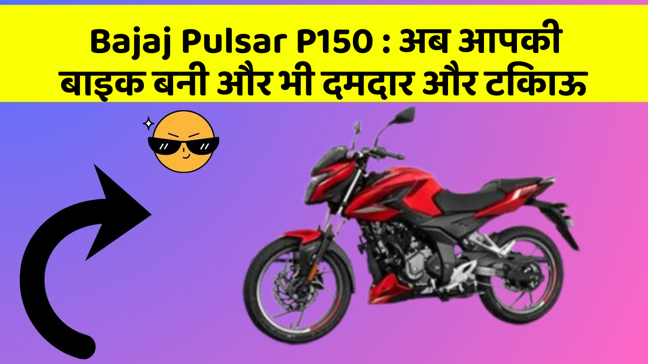 Bajaj Pulsar P150: अब आपकी बाइक बनी और भी दमदार और टिकाऊ