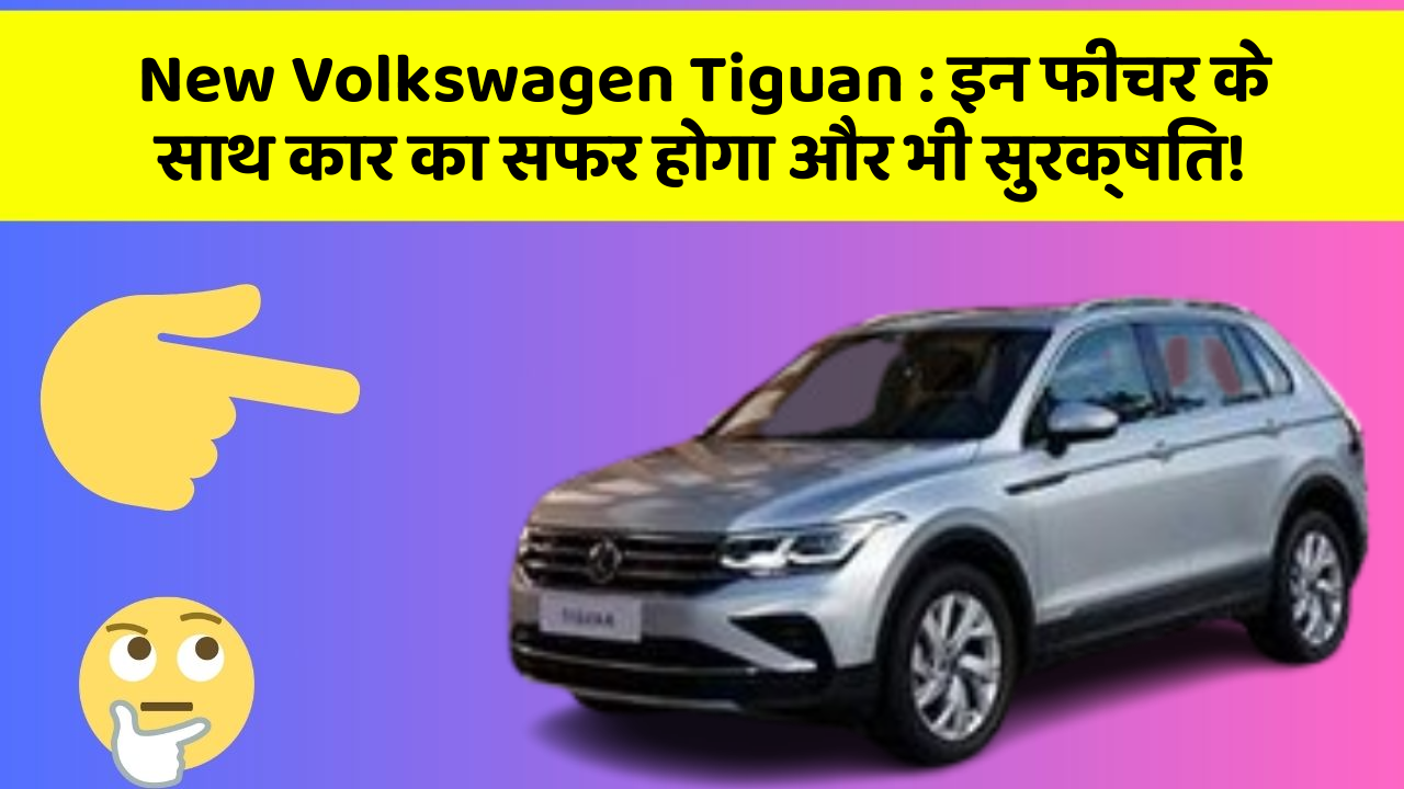 New Volkswagen Tiguan: इन फीचर के साथ कार का सफर होगा और भी सुरक्षित!
